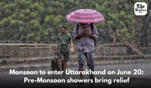 Monsoon to enter Uttarakhand on June 20: Pre-Monsoon showers bring relief