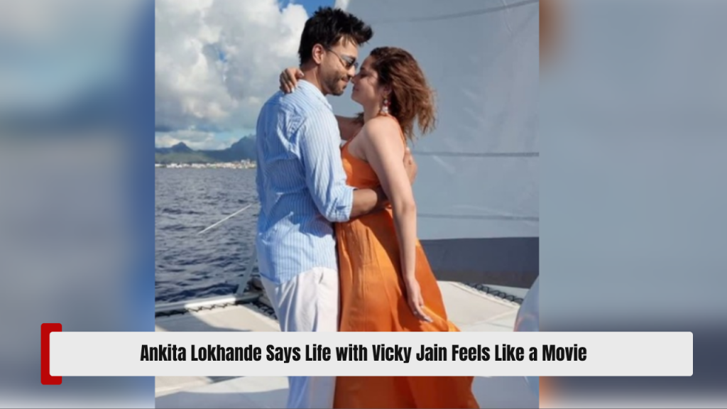 Ankita Lokhande Says Life with Vicky Jain Feels Like a Movie