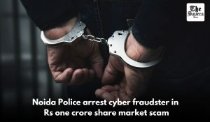 Noida Police arrest cyber fraudster in Rs one crore share market scam