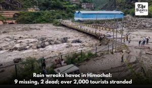 Rain wreaks havoc in Himachal: 9 missing, 2 dead; over 2,000 tourists stranded
