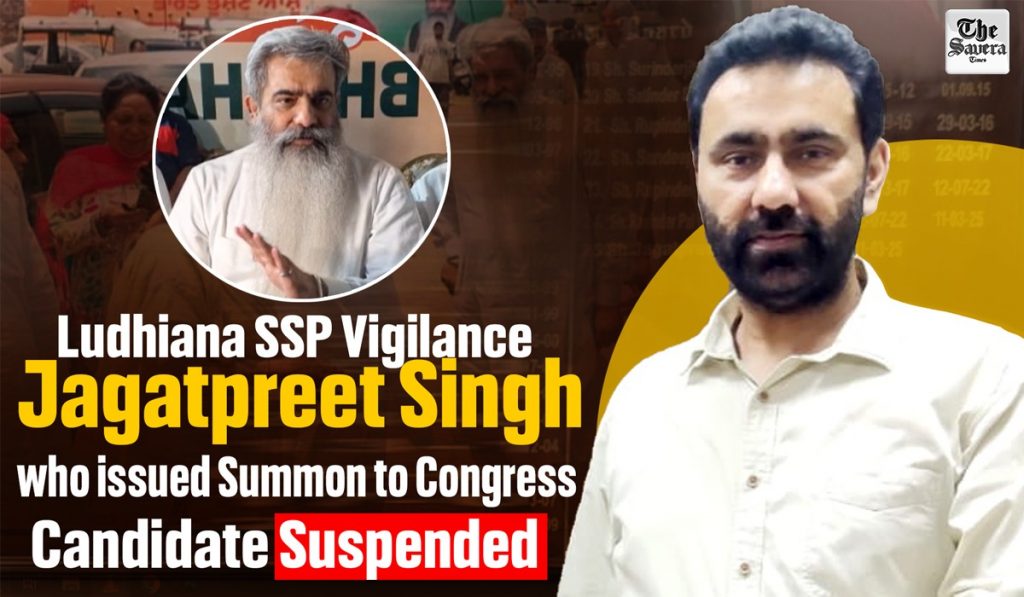 Ludhiana: SSP Vigilance Jagatpreet Singh who issued Summon to Congress Candidate suspended