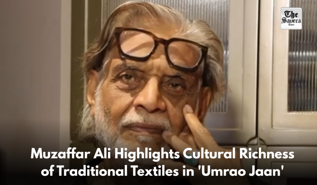Muzaffar Ali Highlights Cultural Richness of Traditional Textiles in 'Umrao Jaan'