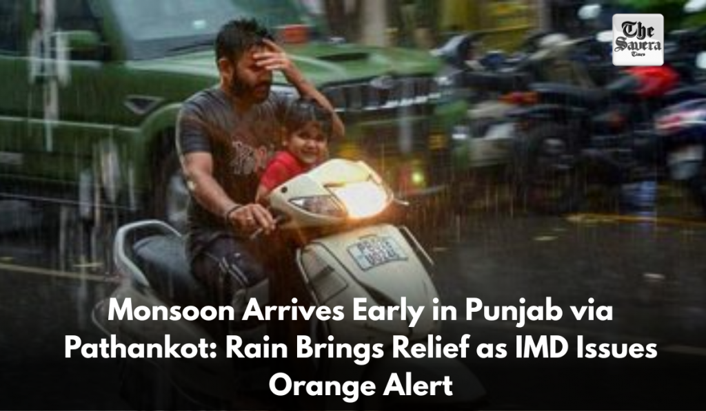 Monsoon Arrives Early in Punjab via Pathankot: Rain Brings Relief as IMD Issues Orange Alert