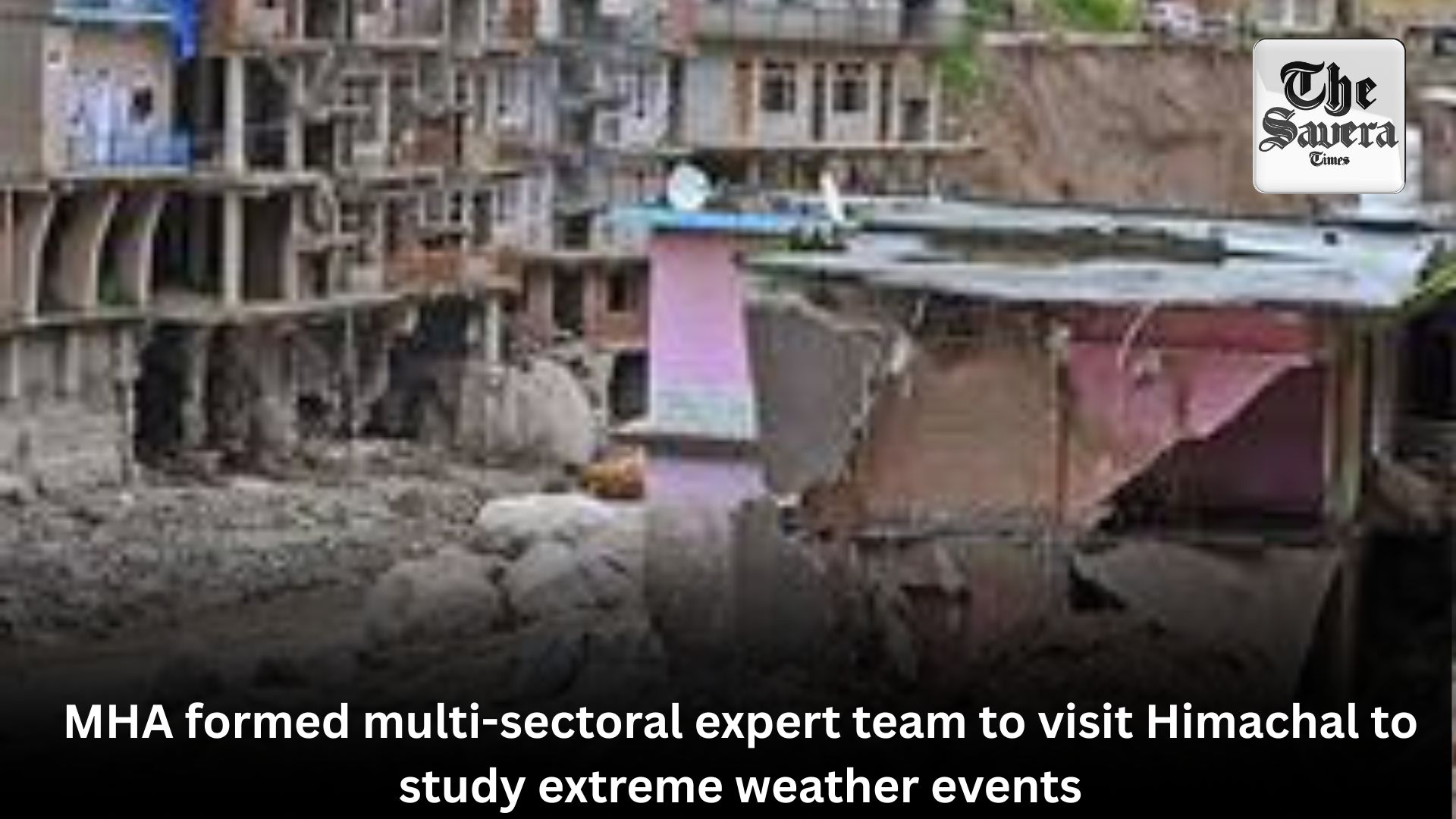 MHA formed multi-sectoral expert team to visit Himachal, study extreme weather events