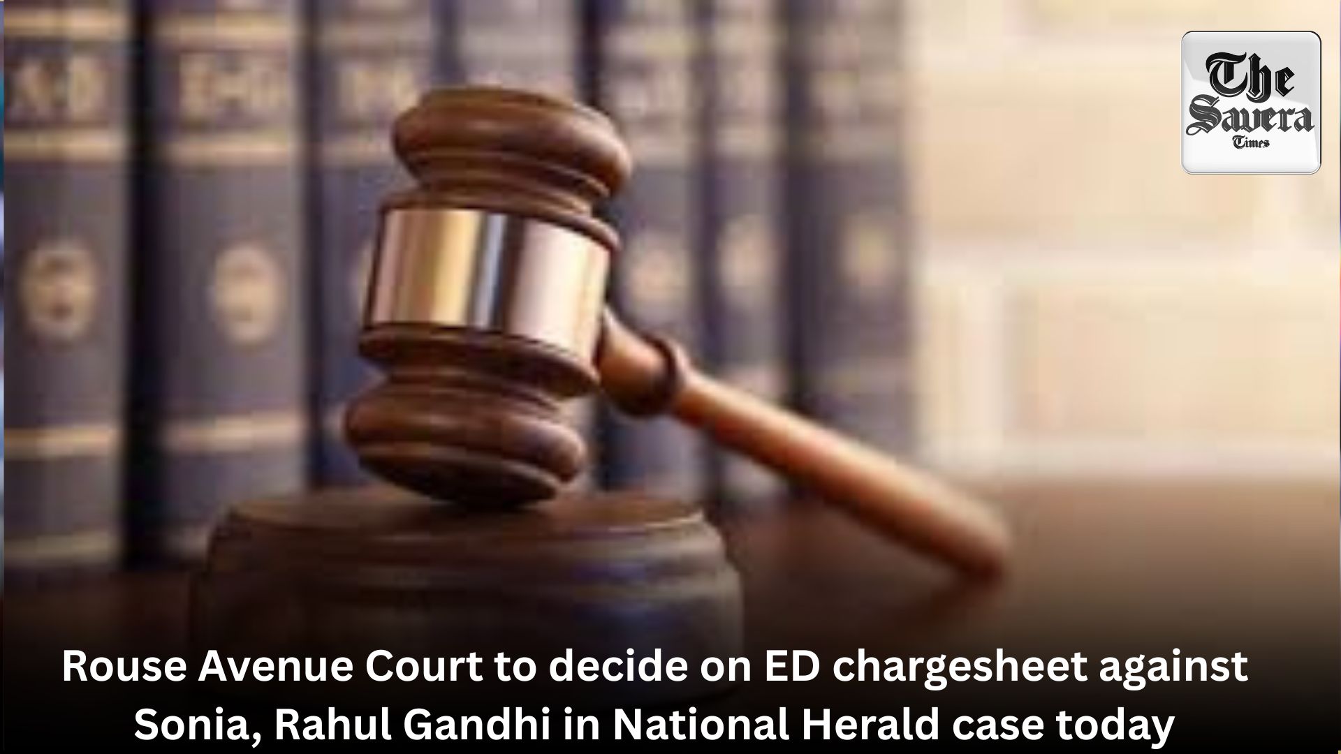 Rouse Avenue Court to decide on ED chargesheet against Sonia, Rahul Gandhi in National Herald case today