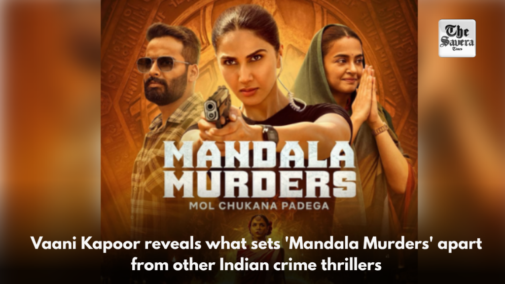 Vaani Kapoor reveals what sets 'Mandala Murders' apart from other Indian crime thrillers