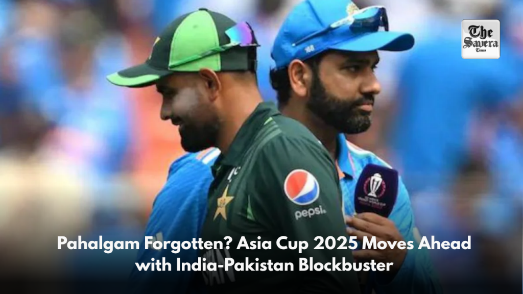 Pahalgam Forgotten? Asia Cup 2025 Moves Ahead with India-Pakistan Blockbuster