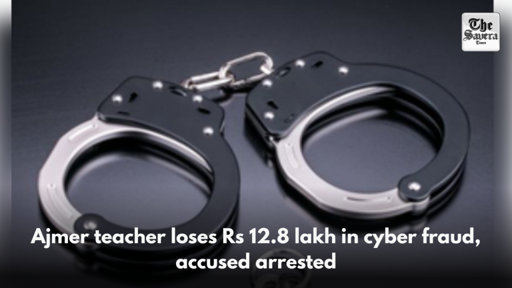 Ajmer teacher loses Rs 12.8 lakh in cyber fraud, accused arrested
