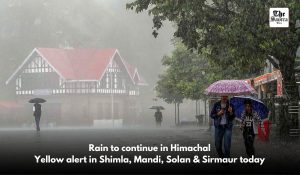 Rainfall to persist for 5 days in Himachal: Yellow alert in 4 districts today