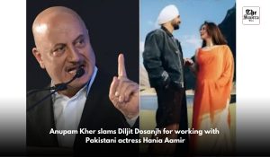 Anupam Kher slams Diljit Dosanjh for working with Pakistani actress Hania Aamir