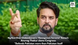 P. Chidambaram’s “Homegrown Terrorist” remark row: MP Anurag Thakur slams Congress for ‘defending Pakistan’