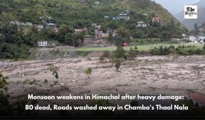 Monsoon weakens in Himachal after heavy damage: 80 dead, Roads washed away in Chamba’s Thaal Nala