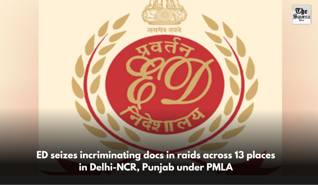 ED seizes incriminating docs in raids across 13 places in Delhi-NCR, Punjab under PMLA