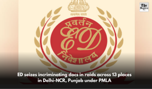 ED seizes incriminating docs in raids across 13 places in Delhi-NCR, Punjab under PMLA