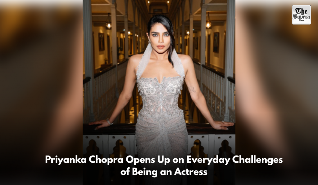 Priyanka Chopra Opens Up on Everyday Challenges of Being an Actress