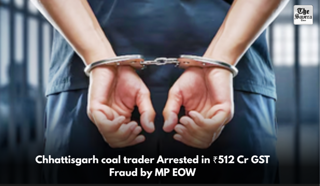 Chhattisgarh coal trader Arrested in ₹512 Cr GST Fraud by MP EOW