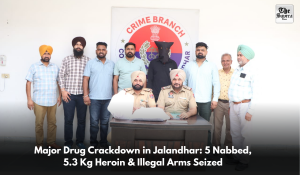Major Drug Crackdown in Jalandhar: 5 Nabbed, 5.3 Kg Heroin & Illegal Arms Seized