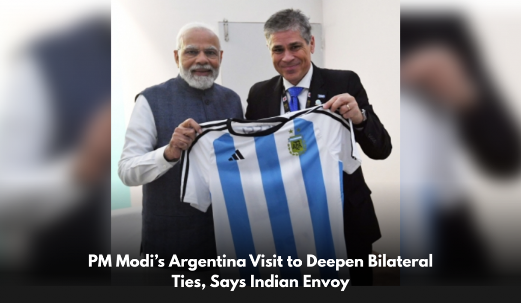 PM Modi’s Argentina Visit to Deepen Bilateral Ties, Says Indian Envoy