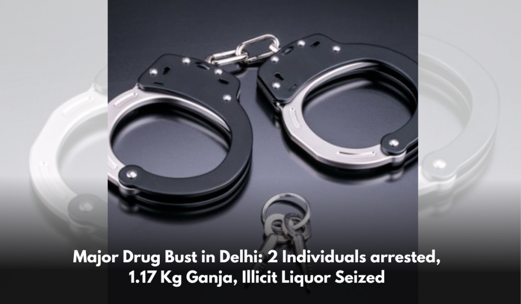 Major Drug Bust in Delhi: 2 Individuals arrested, 1.17 Kg Ganja, Illicit Liquor Seized