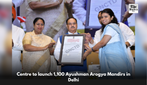 Centre to launch 1,100 Ayushman Arogya Mandirs in Delhi