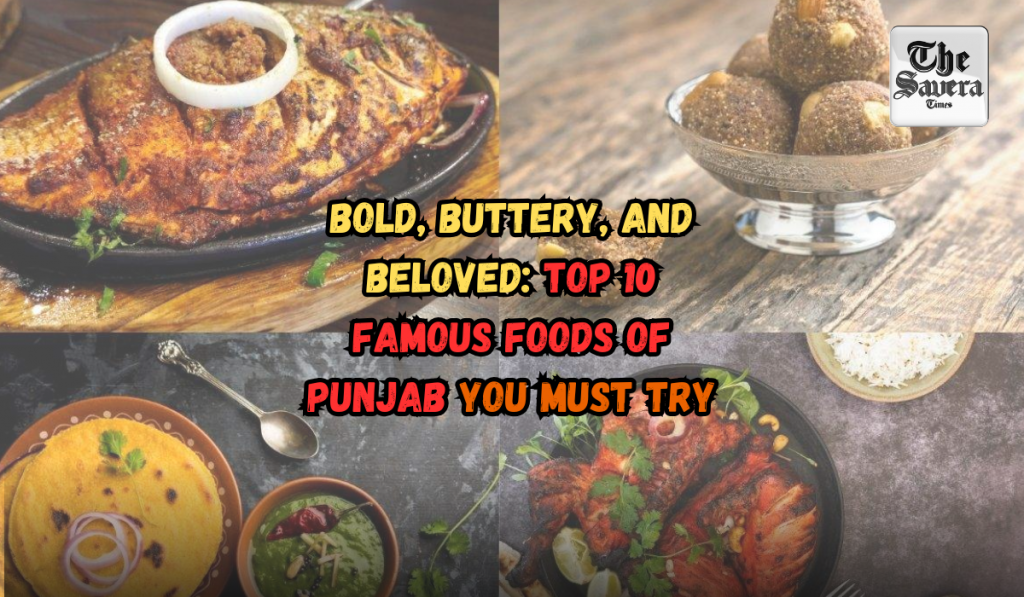 Bold, Buttery, and Beloved: Top 10 Famous Foods of Punjab You Must Try
