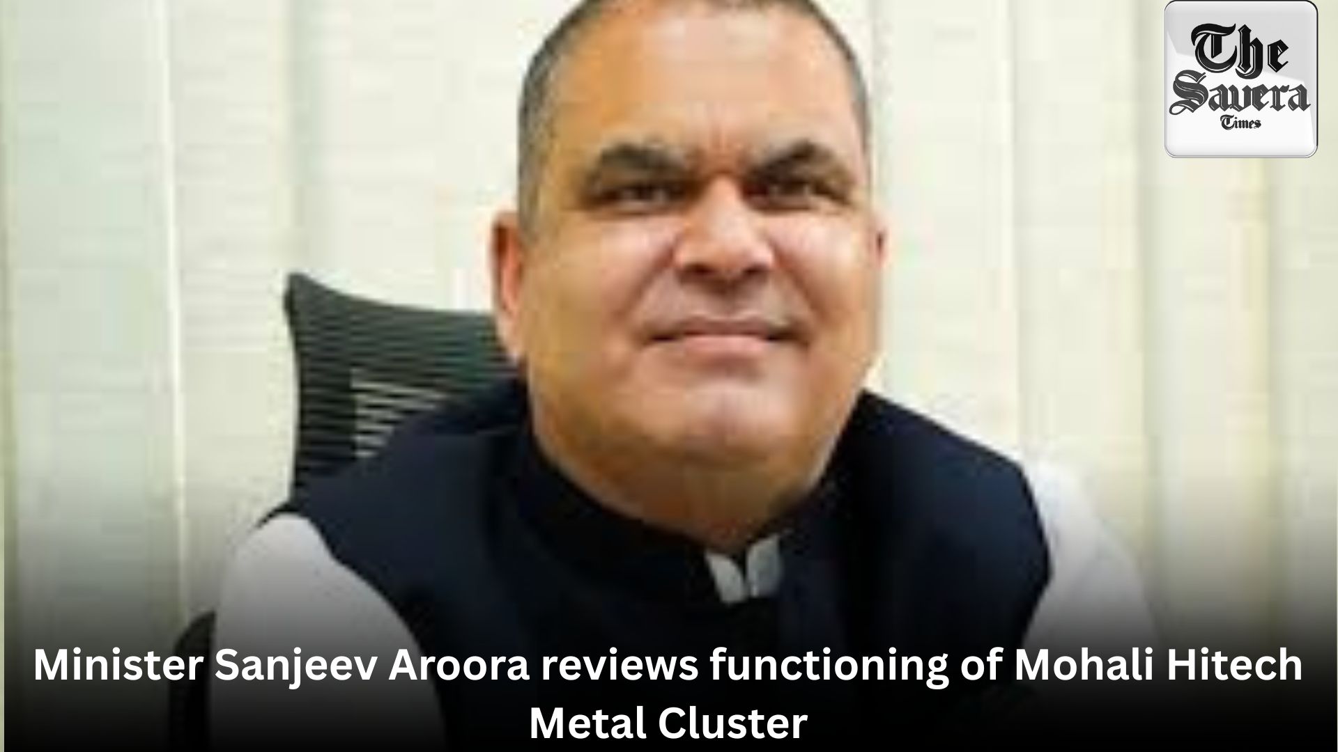 Minister Sanjeev Aroora reviews functioning of Mohali Hitech Metal Cluster