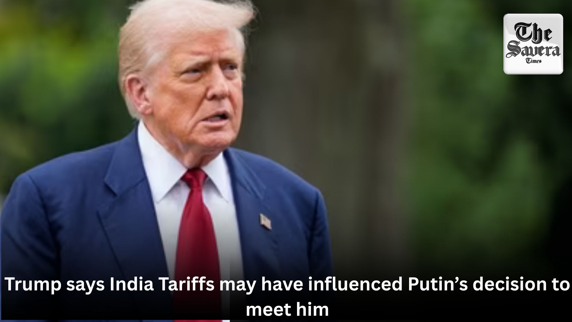 Trump says India Tariffs may have influenced Putin’s decision to meet him