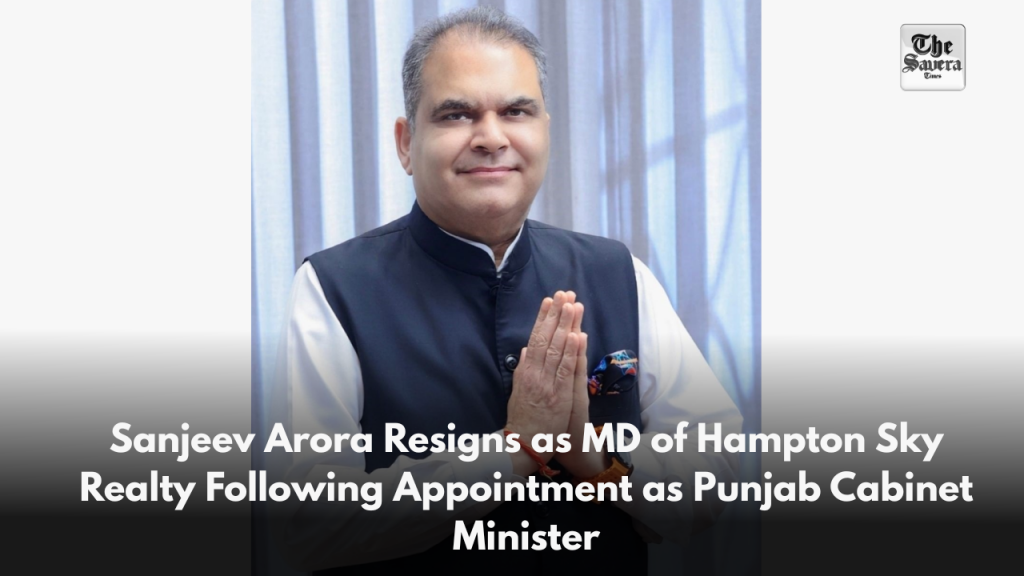 Sanjeev Arora Resigns as MD of Hampton Sky Realty Following Appointment as Punjab Cabinet Minister