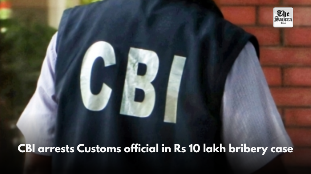 CBI arrests Customs official in Rs 10 lakh bribery case