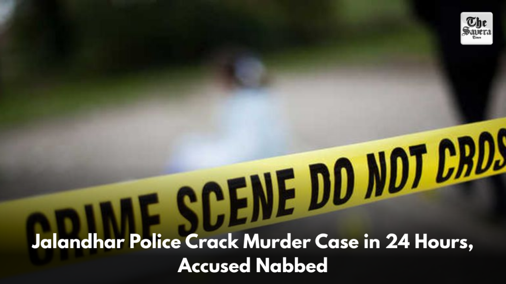 Jalandhar Police Crack Murder Case in 24 Hours, Accused Nabbed