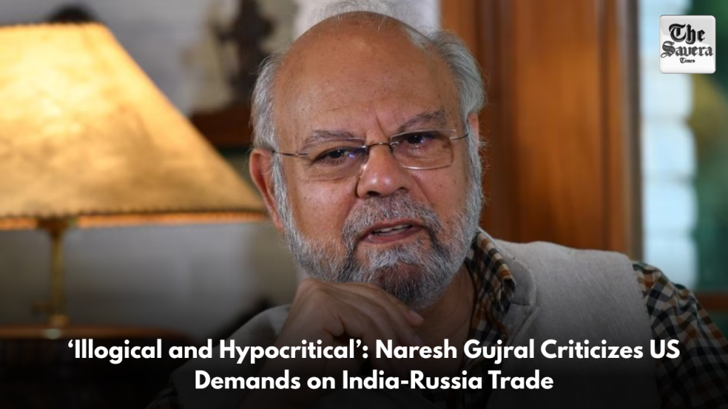 ‘Illogical and Hypocritical’: Naresh Gujral Criticizes US Demands on India-Russia Trade