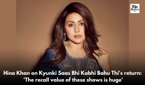 Hina Khan on Kyunki Saas Bhi Kabhi Bahu Thi’s return: ‘The recall value of these shows is huge’