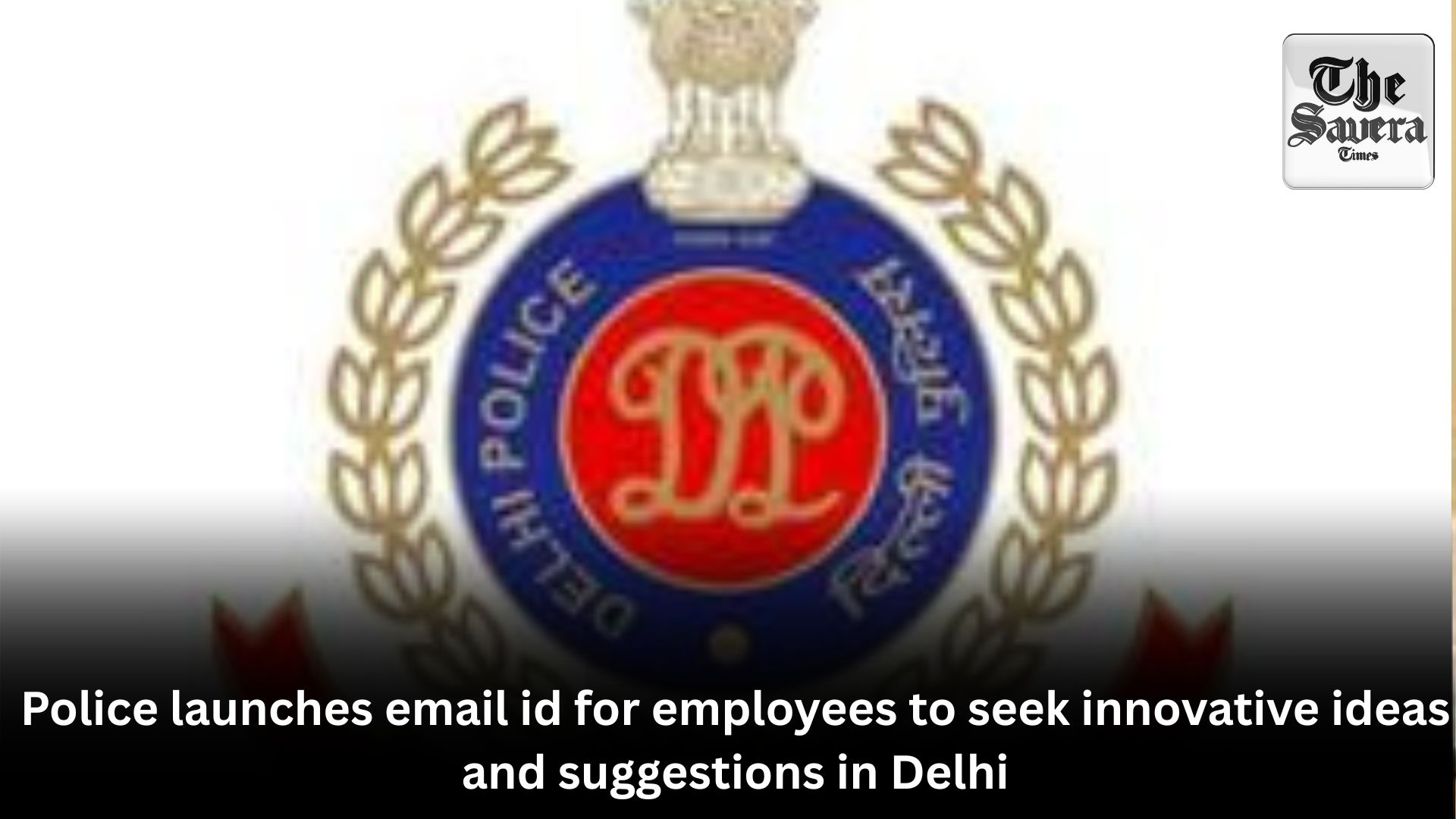 Police launches email id for employees to seek innovative ideas in Delhi