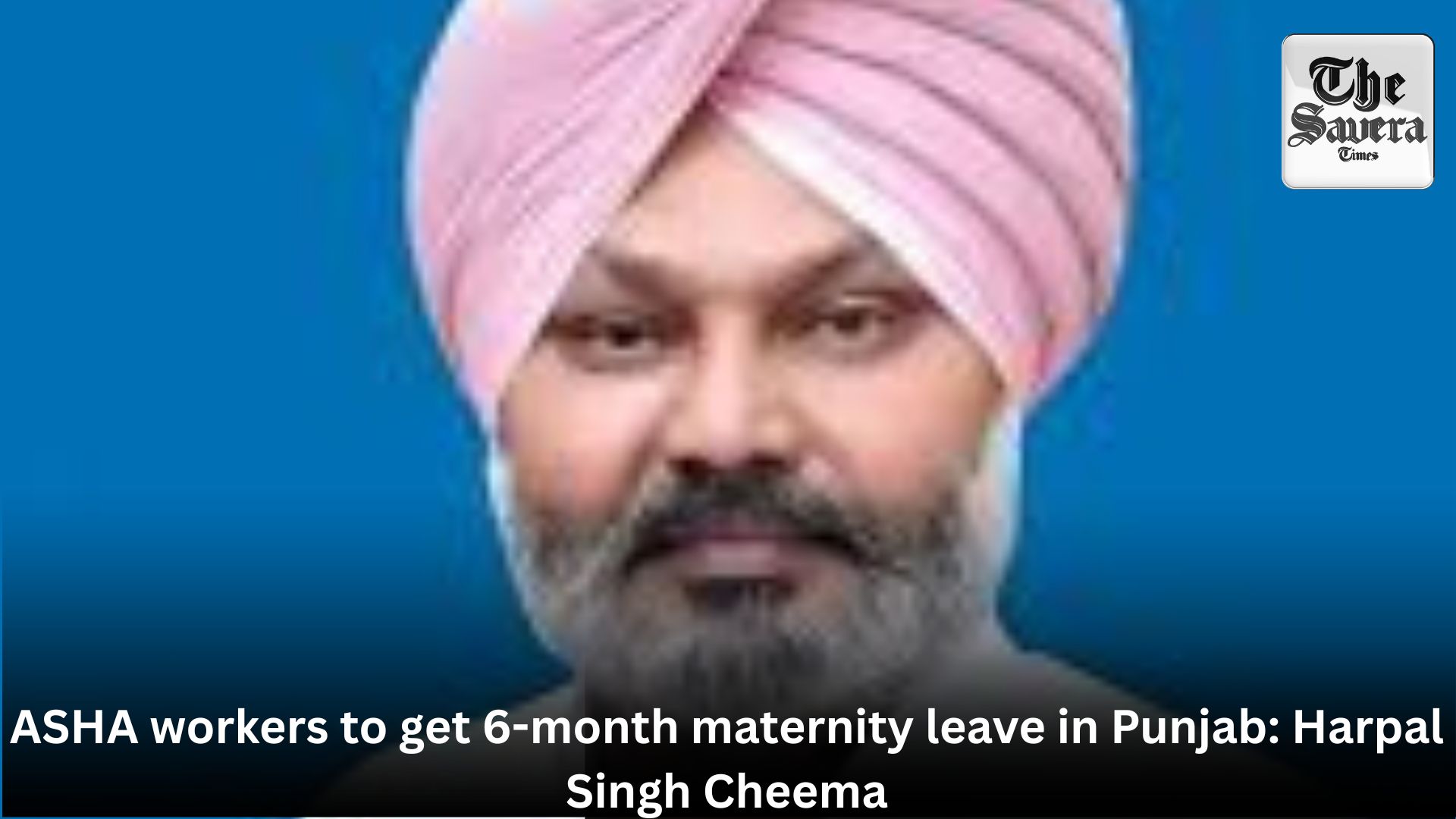 ASHA workers to get 6-month maternity leave in Punjab: Harpal Singh Cheema