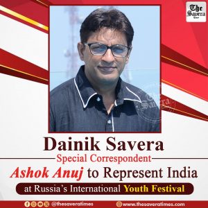Dainik Savera Special Correspondent Ashok Anuj to Represent India at Russia’s International Youth Festival