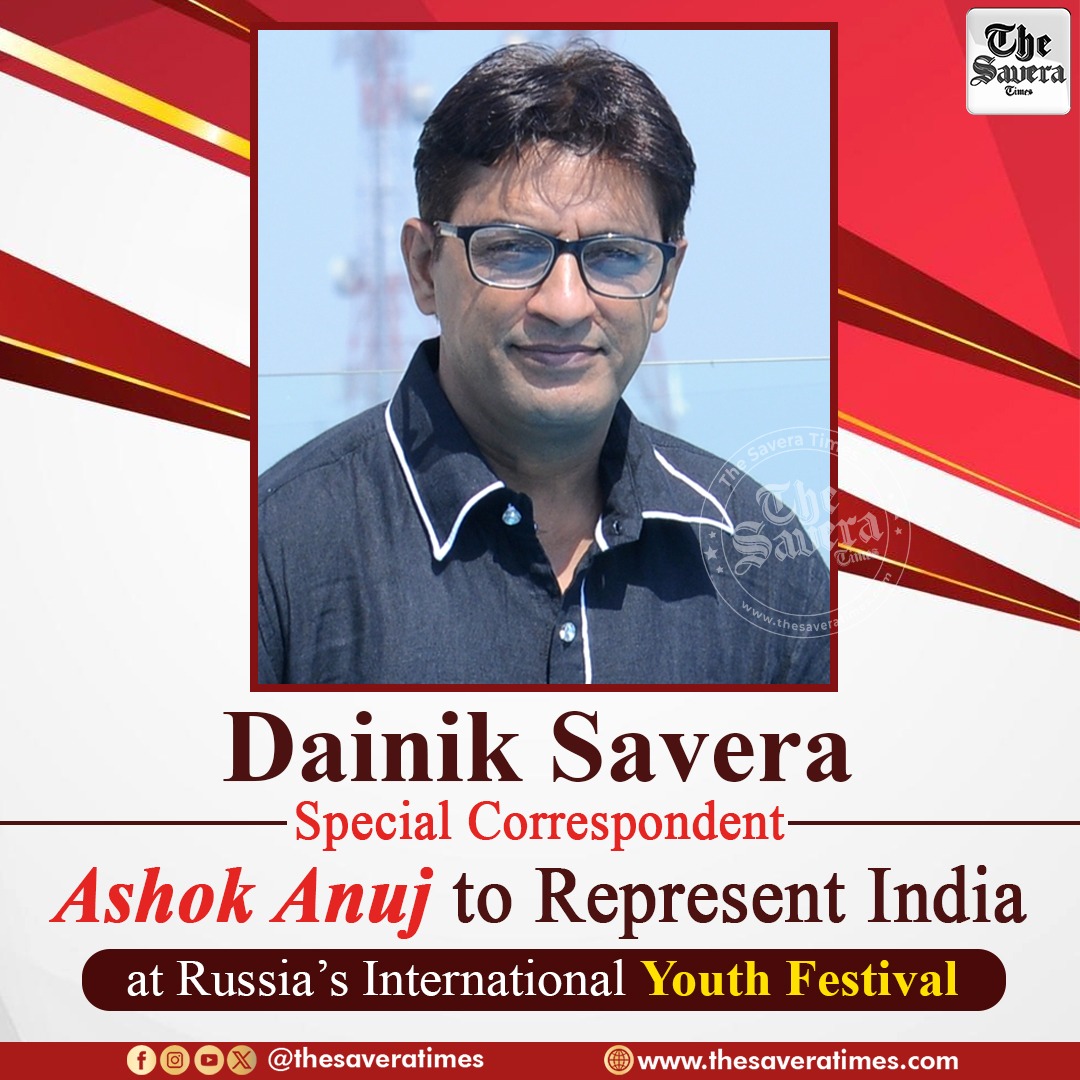 Dainik Savera Special Correspondent Ashok Anuj to Represent India at Russia’s International Youth Festival